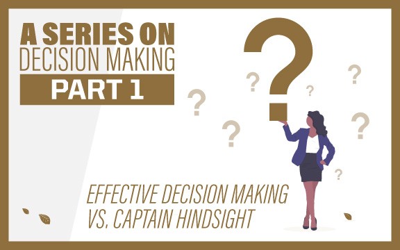 A Series on Decision Making Part 1: Effective Decision Making vs. Captain Hindsight