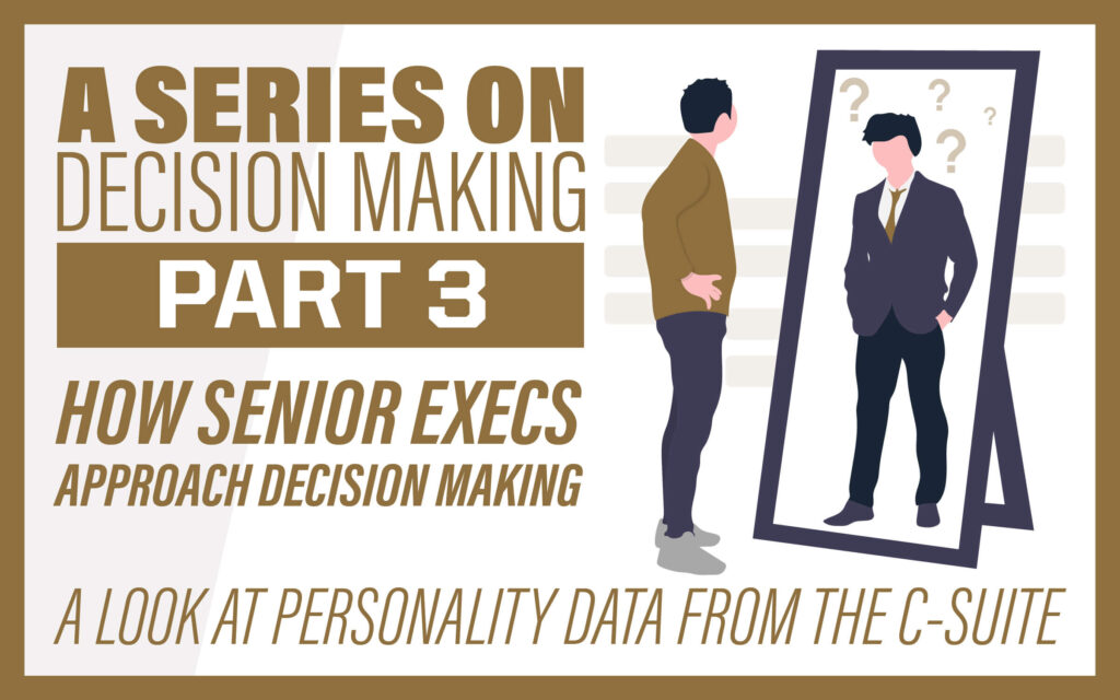 A Series on Decision Making Part 3: How Senior Execs Approach Decision Making: A Look at Personality Data from the C-Suite