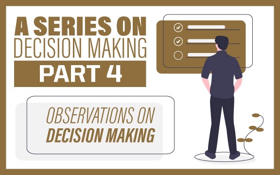 A Series on Decision Making Part 4: Observations on Decision Making